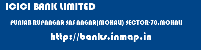 ICICI BANK LIMITED  PUNJAB RUPNAGAR SAS NAGAR(MOHALI) SECTOR-70,MOHALI  banks information 